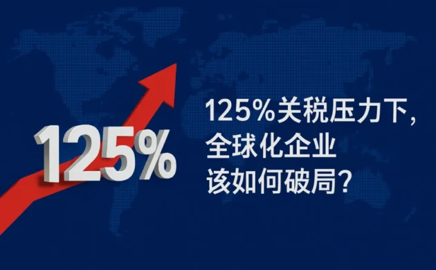 关税飙到125%，全球化企业该如何破局？